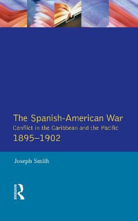 The Spanish-American War 1895-1902 : Conflict in the Caribbean and the Pacific - Joseph Smith