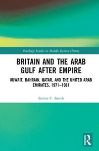 Britain and the Arab Gulf after Empire : Kuwait, Bahrain, Qatar, and the United Arab Emirates, 1971-1981 - Simon C. Smith