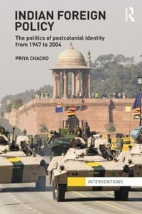 Indian Foreign Policy : The Politics of Postcolonial Identity from 1947 to 2004 - Priya Chacko