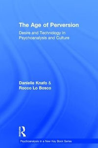 The Age of Perversion : Desire and Technology in Psychoanalysis and Culture - Danielle Knafo