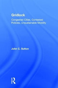 Gridlock : Congested Cities, Contested Policies, Unsustainable Mobility - John  Sutton