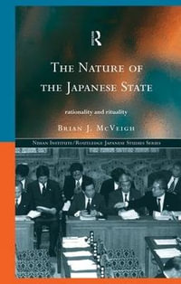 The Nature of the Japanese State : Rationality and Rituality - Brian J. McVeigh