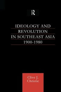 Ideology and Revolution in Southeast Asia 1900-75 - Clive J Christie