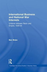 International Business and National War Interests : Unilever between Reich and empire, 1939-45 - Ben Wubs