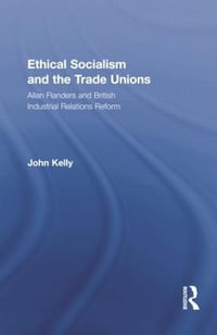 Ethical Socialism and the Trade Unions : Allan Flanders and British Industrial Relations Reform - John Kelly