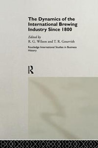 The Dynamics of the Modern Brewing Industry : Routledge International Studies in Business History - Terry Gourvish