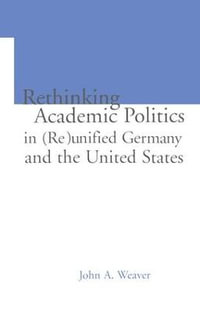 Re-thinking Academic Politics in (Re)unified Germany and the United States : Comparative Academic Politics & the Case of East German Historians - John A. Weaver