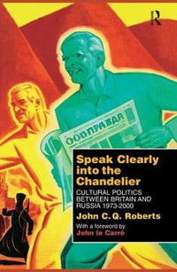 Speak Clearly Into the Chandelier : Cultural Politics between Britain and Russia 1973-2000 - John C. Q. Roberts