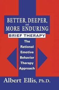 Better, Deeper And More Enduring Brief Therapy : The Rational Emotive Behavior Therapy Approach - Albert Ellis