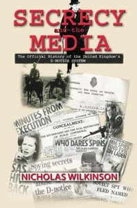 Secrecy and the Media : The Official History of the United Kingdom's D-Notice System - Nicholas John Wilkinson