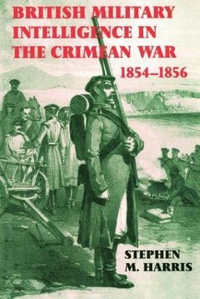 British Military Intelligence in the Crimean War, 1854-1856 : Studies in Intelligence - Stephen M. Harris