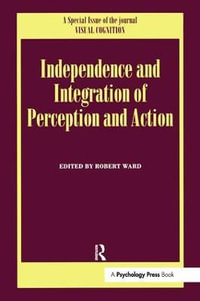 Independence and Integration of Perception and Action : A Special Issue of Visual Cognition - Robert Ward