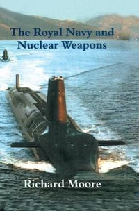 The Royal Navy and Nuclear Weapons : Cass Series: Naval Policy and History - Richard Moore