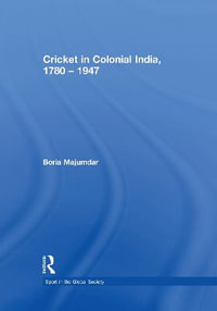 Cricket in Colonial India 1780 - 1947 : Sport in the Global Society - Boria Majumdar