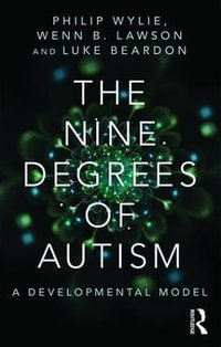 The Nine Degrees of Autism : A Developmental Model for the Alignment and Reconciliation of Hidden Neurological Conditions - Philip Wylie