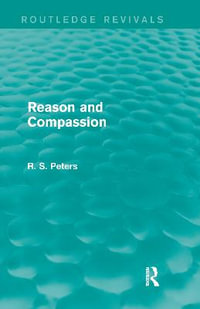 Reason and Compassion (REV) RPD : The Lindsay Memorial Lectures Delivered at the University of Keele, February-March 1971 and The Swarthmore Lecture De - R. S. Peters