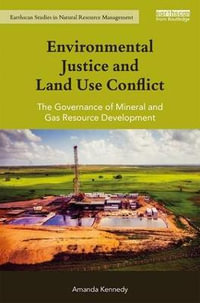 Environmental Justice and Land Use Conflict : The governance of mineral and gas resource development - Amanda Kennedy