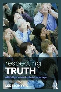 Respecting Truth : Willful Ignorance in the Internet Age - Lee McIntyre