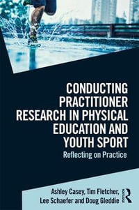 Conducting Practitioner Research in Physical Education and Youth Sport : Reflecting on Practice - Ashley Casey