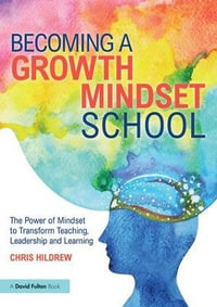 Becoming a Growth Mindset School : The Power of Mindset to Transform Teaching, Leadership and Learning - Chris  Hildrew