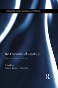 The Economics of Creativity : Ideas, Firms and Markets - Thierry Burger-Helmchen