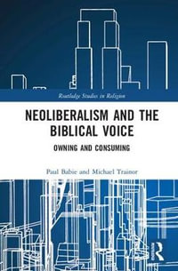 Neoliberalism and the Biblical Voice : Owning and Consuming - Michael Trainor