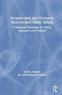 Incarcerated and Formerly Incarcerated Older Adults : A National Challenge for Policy, Research, and Practice - Melvin Delgado