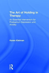 The Art of Holding in Therapy : An Essential Intervention for Postpartum Depression and Anxiety - Karen Kleiman