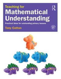 Teaching for Mathematical Understanding : Practical ideas for outstanding primary lessons - Tony Cotton