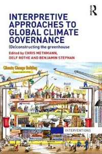 Interpretive Approaches to Global Climate Governance : (De)constructing the Greenhouse - Chris Methmann