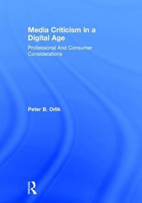 Media Criticism in a Digital Age : Professional And Consumer Considerations - Peter B.  Orlik