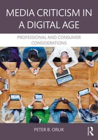 Media Criticism in a Digital Age : Professional And Consumer Considerations - Peter B.  Orlik