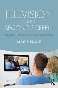 Television and the Second Screen : Interactive TV in the age of social participation - James Blake