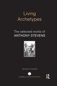 Living Archetypes : The selected works of Anthony Stevens - Anthony Stevens