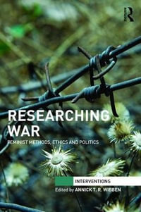 Researching War : Feminist Methods, Ethics and Politics - Annick T. R. Wibben