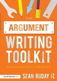 The Argument Writing Toolkit : Using Mentor Texts in Grades 6-8 - Sean Ruday