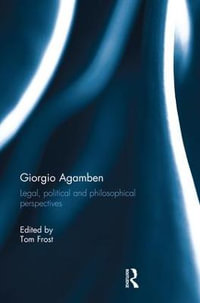 Giorgio Agamben : Legal, Political and Philosophical Perspectives - Tom Frost