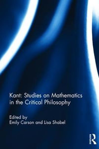 Kant : Studies on Mathematics in the Critical Philosophy - Emily Carson