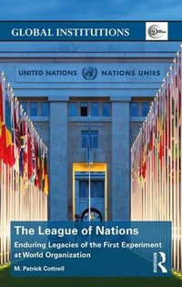 The League of Nations : Enduring Legacies of the First Experiment at World Organization - M. Patrick Cottrell