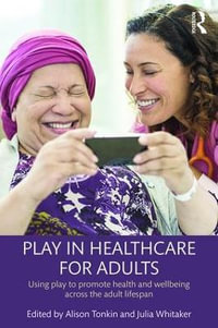 Play in Healthcare for Adults : Using play to promote health and wellbeing across the adult lifespan - Alison Tonkin