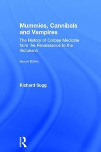 Mummies, Cannibals and Vampires : The History of Corpse Medicine from the Renaissance to the Victorians - Richard Sugg