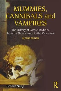 Mummies, Cannibals and Vampires : The History of Corpse Medicine from the Renaissance to the Victorians - Richard Sugg