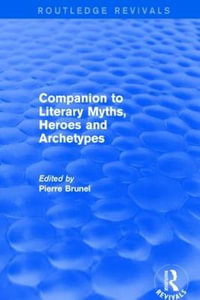 Companion to Literary Myths, Heroes and Archetypes : Routledge Revivals - Pierre Brunel