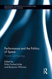 Performance and the Politics of Space : Theatre and Topology - Erika Fischer-Lichte