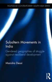 Subaltern Movements in India : Gendered Geographies of Struggle Against Neoliberal Development - Manisha Desai