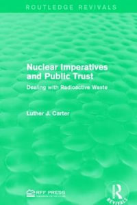 Nuclear Imperatives and Public Trust : Dealing with Radioactive Waste - Luther J. Carter