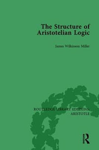 The Structure of Aristotelian Logic : Routledge Library Editions: Aristotle - James Wilkinson Miller