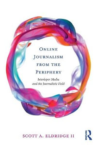 Online Journalism from the Periphery : Interloper Media and the Journalistic Field - Scott A. Eldridge II