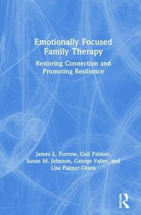 Emotionally Focused Family Therapy : Restoring Connection and Promoting Resilience - James L. Furrow