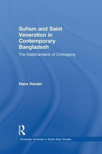 Sufism and Saint Veneration in Contemporary Bangladesh : The Maijbhandaris of Chittagong - Hans Harder